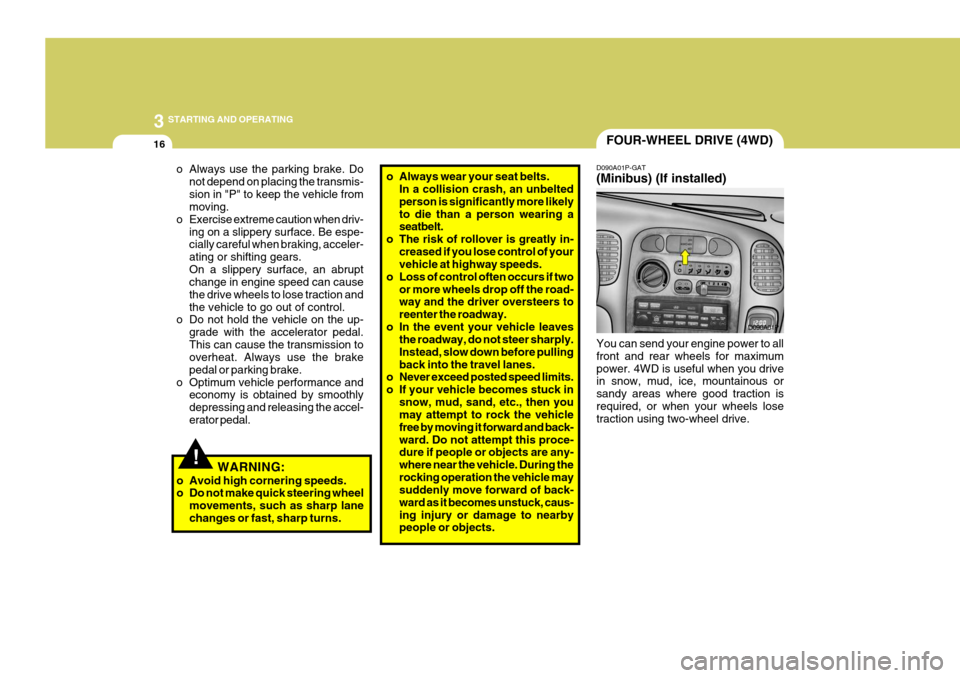 Hyundai H-1 (Grand Starex) 2007  Owners Manual 3 STARTING AND OPERATING
16
o Always use the parking brake. Do
not depend on placing the transmis- sion in "P" to keep the vehicle from moving.
o Exercise extreme caution when driv-
ing on a slippery 