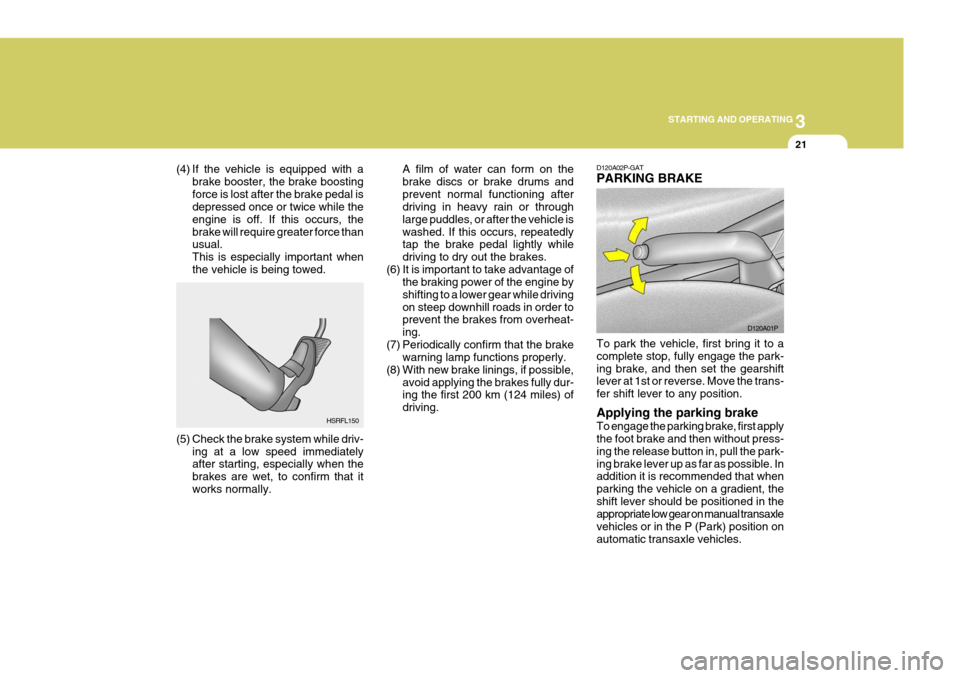 Hyundai H-1 (Grand Starex) 2007  Owners Manual 3
STARTING AND OPERATING
21
(4) If the vehicle is equipped with a
brake booster, the brake boosting force is lost after the brake pedal is depressed once or twice while the engine is off. If this occu