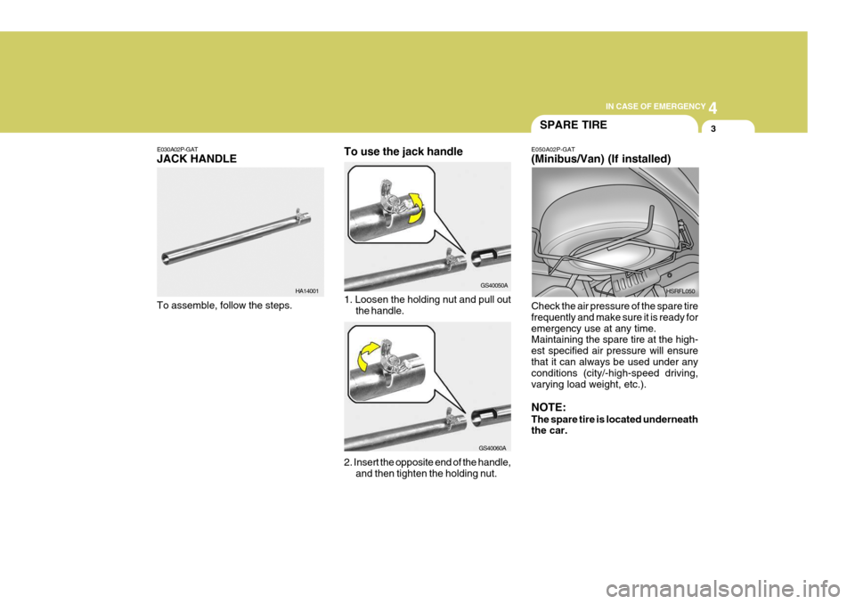Hyundai H-1 (Grand Starex) 2007 Owners Manual 4
CORROSION PREVENTION AND APPEARANCE CARE
3
4
IN CASE OF EMERGENCY
3
E030A02P-GAT JACK HANDLE
1. Loosen the holding nut and pull outthe handle.
To assemble, follow the steps.
2. Insert the opposite e Hyundai H-1 (Grand Starex) 2007 Owners Manual 4
CORROSION PREVENTION AND APPEARANCE CARE
3
4
IN CASE OF EMERGENCY
3
E030A02P-GAT JACK HANDLE
1. Loosen the holding nut and pull outthe handle.
To assemble, follow the steps.
2. Insert the opposite e