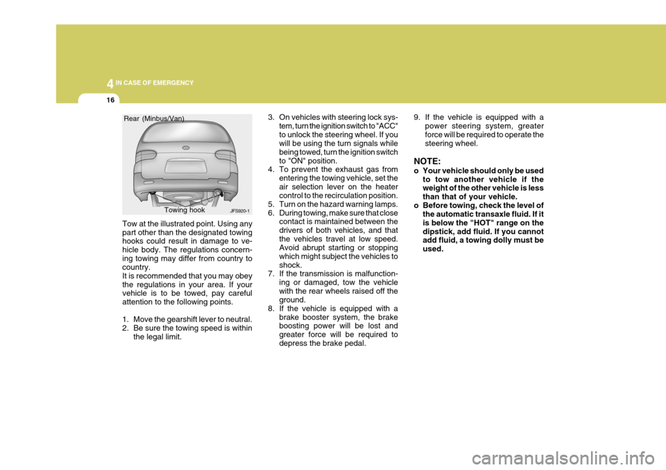 Hyundai H-1 (Grand Starex) 2007 Owners Manual 44IN CASE OF EMERGENCY
16
Tow at the illustrated point. Using any part other than the designated towing hooks could result in damage to ve- hicle body. The regulations concern-ing towing may differ fr Hyundai H-1 (Grand Starex) 2007 Owners Manual 44IN CASE OF EMERGENCY
16
Tow at the illustrated point. Using any part other than the designated towing hooks could result in damage to ve- hicle body. The regulations concern-ing towing may differ fr