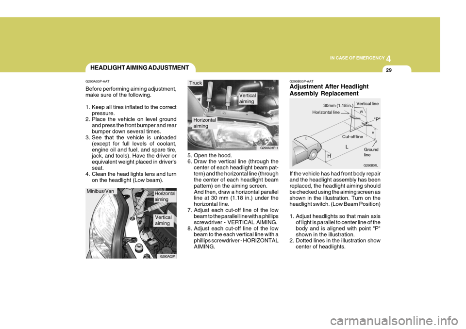 Hyundai H-1 (Grand Starex) 2007  Owners Manual 4
CORROSION PREVENTION AND APPEARANCE CARE
29
4
IN CASE OF EMERGENCY
29
G290B03P-AAT Adjustment After Headlight Assembly Replacement If the vehicle has had front body repair and the headlight assembly