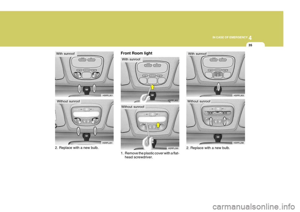 Hyundai H-1 (Grand Starex) 2007 Owners Manual 4
CORROSION PREVENTION AND APPEARANCE CARE
35
4
IN CASE OF EMERGENCY
35
Without sunroof
HSRFL2902. Replace with a new bulb. HSRFL301
With sunroof
Without sunroof HSRFL291Front Room light
1. Remove th Hyundai H-1 (Grand Starex) 2007 Owners Manual 4
CORROSION PREVENTION AND APPEARANCE CARE
35
4
IN CASE OF EMERGENCY
35
Without sunroof
HSRFL2902. Replace with a new bulb. HSRFL301
With sunroof
Without sunroof HSRFL291Front Room light
1. Remove th