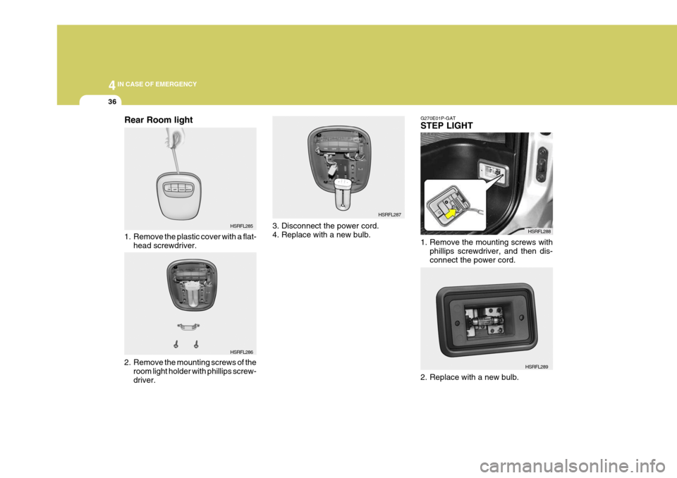 Hyundai H-1 (Grand Starex) 2007 Owners Manual 44IN CASE OF EMERGENCY
36
HSRFL285
Rear Room light
1. Remove the plastic cover with a flat-
head screwdriver.
HSRFL286
2. Remove the mounting screws of the room light holder with phillips screw- driv Hyundai H-1 (Grand Starex) 2007 Owners Manual 44IN CASE OF EMERGENCY
36
HSRFL285
Rear Room light
1. Remove the plastic cover with a flat-
head screwdriver.
HSRFL286
2. Remove the mounting screws of the room light holder with phillips screw- driv