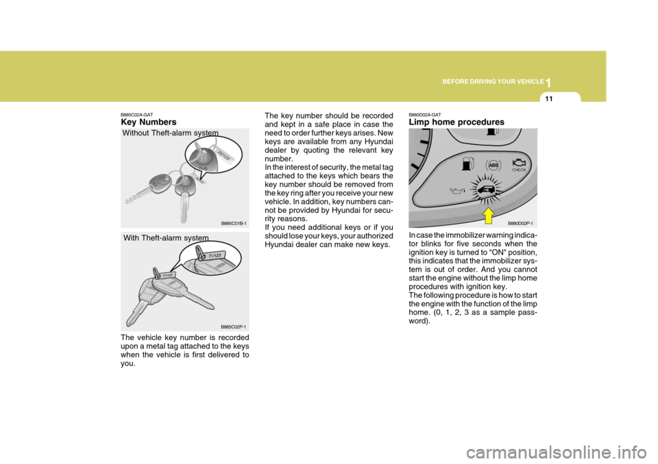 Hyundai H-1 (Grand Starex) 2007  Owners Manual 1
BEFORE DRIVING YOUR VEHICLE
11
B885C02A-GAT Key Numbers
Without Theft-alarm system
With Theft-alarm system
The vehicle key number is recorded upon a metal tag attached to the keys when the vehicle i