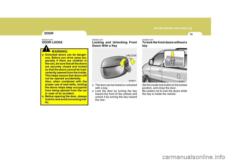 Hyundai H-1 (Grand Starex) 2007  Owners Manual 1
BEFORE DRIVING YOUR VEHICLE
13DOOR
!
B040A01A-AAT DOOR LOCKS
WARNING:
o Unlocked doors can be danger- ous. Before you drive away (es- pecially if there are children in the car), be sure that all the Hyundai H-1 (Grand Starex) 2007  Owners Manual 1
BEFORE DRIVING YOUR VEHICLE
13DOOR
!
B040A01A-AAT DOOR LOCKS
WARNING:
o Unlocked doors can be danger- ous. Before you drive away (es- pecially if there are children in the car), be sure that all the
