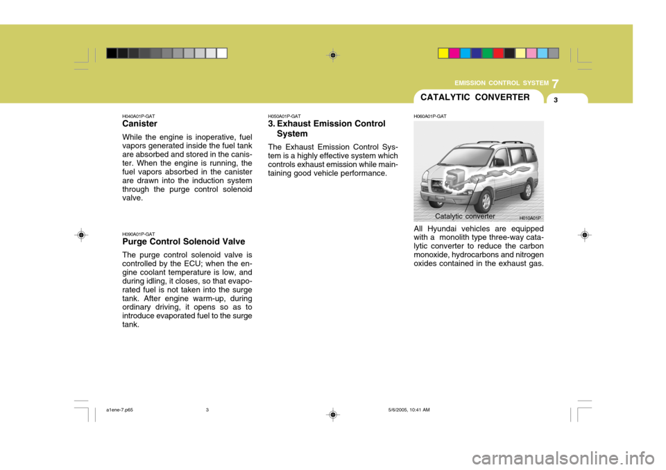 Hyundai H-1 (Grand Starex) 2007 Owners Manual 7
EMISSION CONTROL SYSTEM
3CATALYTIC CONVERTER
H040A01P-GAT Canister While the engine is inoperative, fuel vapors generated inside the fuel tank are absorbed and stored in the canis-ter. When the engi Hyundai H-1 (Grand Starex) 2007 Owners Manual 7
EMISSION CONTROL SYSTEM
3CATALYTIC CONVERTER
H040A01P-GAT Canister While the engine is inoperative, fuel vapors generated inside the fuel tank are absorbed and stored in the canis-ter. When the engi
