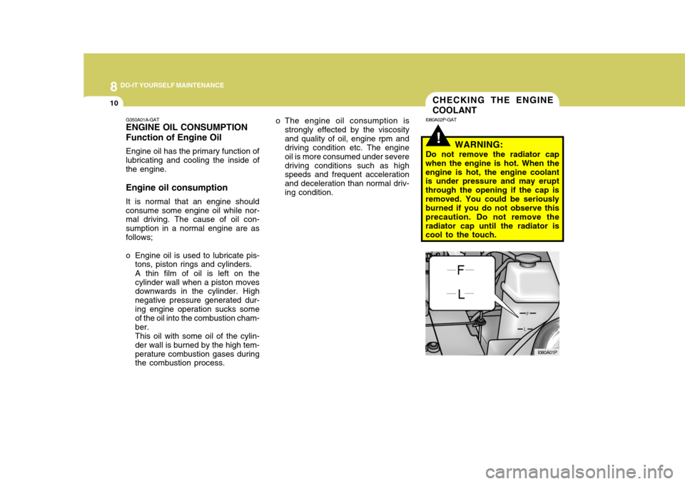 Hyundai H-1 (Grand Starex) 2007 Owners Guide 8DO-IT YOURSELF MAINTENANCE
10CHECKING THE ENGINE COOLANT
G350A01A-GAT ENGINE OIL CONSUMPTION Function of Engine Oil Engine oil has the primary function of lubricating and cooling the inside of the en