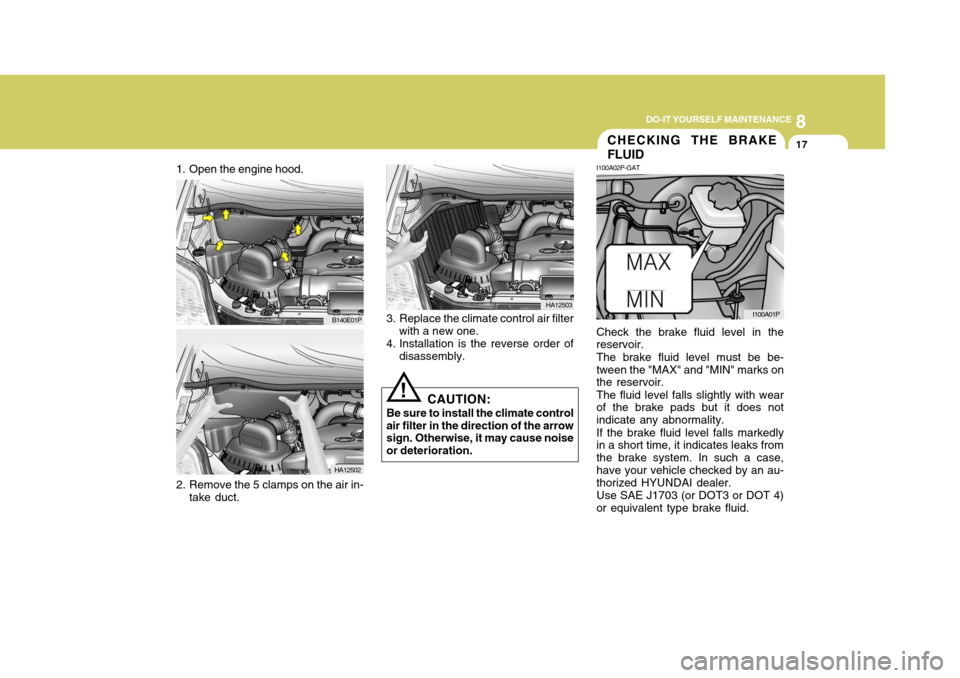Hyundai H-1 (Grand Starex) 2007  Owners Manual 8
DO-IT YOURSELF MAINTENANCE
17CHECKING THE BRAKE FLUID
I100A02P-GAT Check the brake fluid level in the reservoir. The brake fluid level must be be- tween the "MAX" and "MIN" marks on the reservoir. T