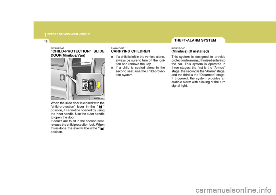 Hyundai H-1 (Grand Starex) 2007  Owners Manual 1BEFORE DRIVING YOUR VEHICLE
16
B160B01P-GAT CARRYING CHILDREN 
o If a child is left in the vehicle alone,
always be sure to turn off the igni- tion and remove the key.
o If a child is seated alone in Hyundai H-1 (Grand Starex) 2007  Owners Manual 1BEFORE DRIVING YOUR VEHICLE
16
B160B01P-GAT CARRYING CHILDREN 
o If a child is left in the vehicle alone,
always be sure to turn off the igni- tion and remove the key.
o If a child is seated alone in