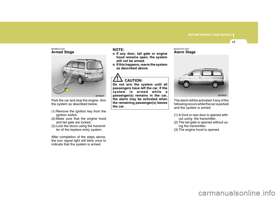 Hyundai H-1 (Grand Starex) 2007  Owners Manual 1
BEFORE DRIVING YOUR VEHICLE
17
B070C01FC-GAT Alarm Stage The alarm will be activated  if any of the following occurs while the car is parkedand the system is armed. 
(1) A front or rear door is open Hyundai H-1 (Grand Starex) 2007  Owners Manual 1
BEFORE DRIVING YOUR VEHICLE
17
B070C01FC-GAT Alarm Stage The alarm will be activated  if any of the following occurs while the car is parkedand the system is armed. 
(1) A front or rear door is open