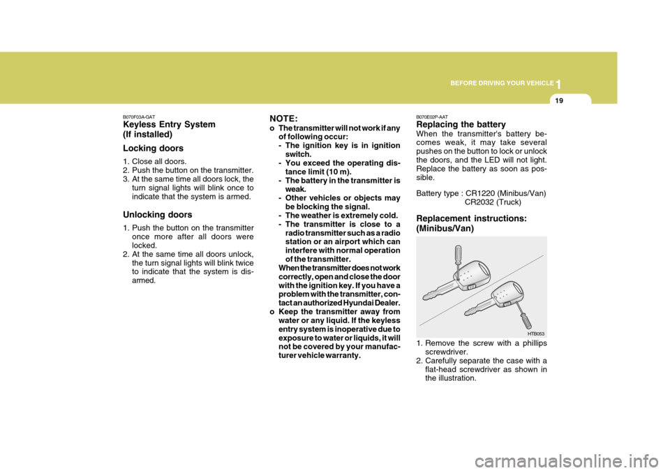 Hyundai H-1 (Grand Starex) 2007 Owners Guide 1
BEFORE DRIVING YOUR VEHICLE
19
B070F03A-GAT Keyless Entry System (If installed) Locking doors
1. Close all doors.
2. Push the button on the transmitter.
3. At the same time all doors lock, the tur Hyundai H-1 (Grand Starex) 2007 Owners Guide 1
BEFORE DRIVING YOUR VEHICLE
19
B070F03A-GAT Keyless Entry System (If installed) Locking doors
1. Close all doors.
2. Push the button on the transmitter.
3. At the same time all doors lock, the tur