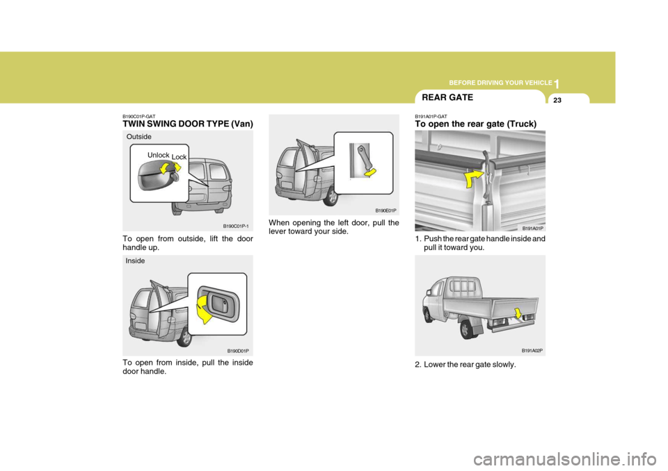 Hyundai H-1 (Grand Starex) 2007 Owners Guide 1
BEFORE DRIVING YOUR VEHICLE
23
B190E01P
When opening the left door, pull the lever toward your side.
B190C01P-GAT TWIN SWING DOOR TYPE (Van) To open from inside, pull the inside door handle. Outside Hyundai H-1 (Grand Starex) 2007 Owners Guide 1
BEFORE DRIVING YOUR VEHICLE
23
B190E01P
When opening the left door, pull the lever toward your side.
B190C01P-GAT TWIN SWING DOOR TYPE (Van) To open from inside, pull the inside door handle. Outside