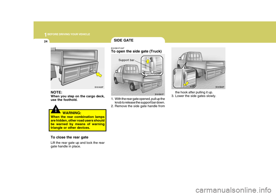 Hyundai H-1 (Grand Starex) 2007 Owners Guide 1BEFORE DRIVING YOUR VEHICLE
24
B191B02P
the hook after pulling it up.
3. Lower the side gates slowly.
NOTE: When you step on the cargo deck, use the foothold.
WARNING:
When the rear combination lamps Hyundai H-1 (Grand Starex) 2007 Owners Guide 1BEFORE DRIVING YOUR VEHICLE
24
B191B02P
the hook after pulling it up.
3. Lower the side gates slowly.
NOTE: When you step on the cargo deck, use the foothold.
WARNING:
When the rear combination lamps
