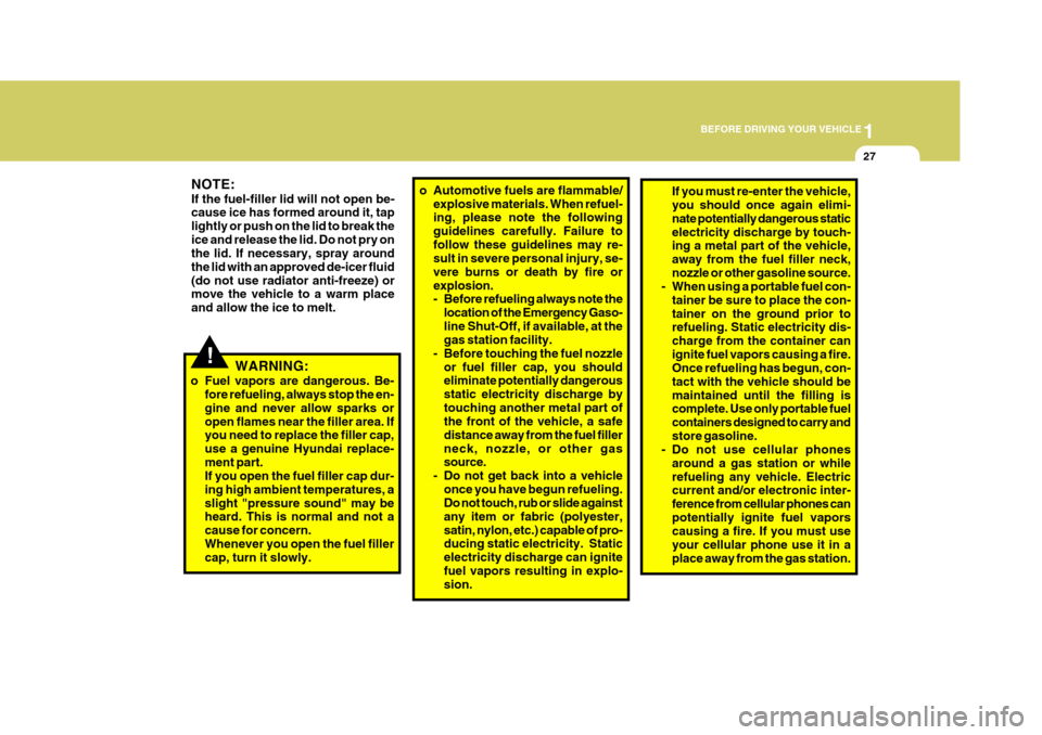 Hyundai H-1 (Grand Starex) 2007 Owners Guide 1
BEFORE DRIVING YOUR VEHICLE
27
!WARNING:
o Fuel vapors are dangerous. Be- fore refueling, always stop the en- gine and never allow sparks oropen flames near the filler area. If you need to replace t Hyundai H-1 (Grand Starex) 2007 Owners Guide 1
BEFORE DRIVING YOUR VEHICLE
27
!WARNING:
o Fuel vapors are dangerous. Be- fore refueling, always stop the en- gine and never allow sparks oropen flames near the filler area. If you need to replace t