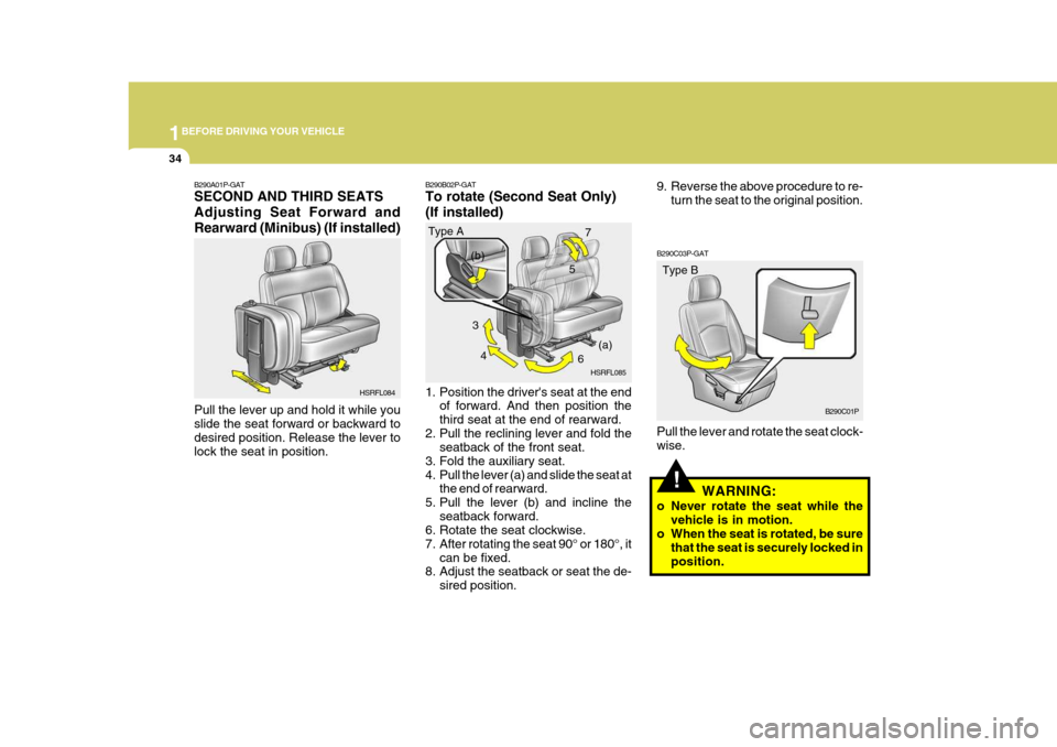 Hyundai H-1 (Grand Starex) 2007 Service Manual 1BEFORE DRIVING YOUR VEHICLE
34
5
!
B290C03P-GAT Pull the lever and rotate the seat clock- wise.
WARNING:
o Never rotate the seat while the vehicle is in motion.
o When the seat is rotated, be sure
th