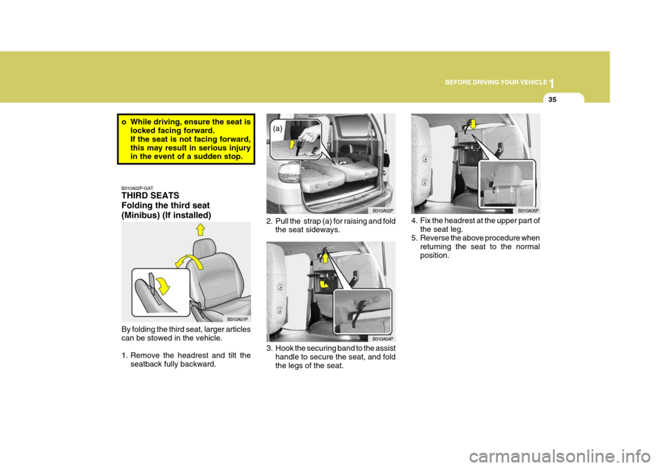 Hyundai H-1 (Grand Starex) 2007 Service Manual 1
BEFORE DRIVING YOUR VEHICLE
35
B310A02P-GAT THIRD SEATS Folding the third seat(Minibus) (If installed) By folding the third seat, larger articles can be stowed in the vehicle. 
1. Remove the headres