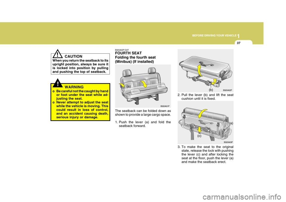 Hyundai H-1 (Grand Starex) 2007 Service Manual 1
BEFORE DRIVING YOUR VEHICLE
37
CAUTION
When you return the seatback to its upright position, always be sure it is locked into position by pullingand pushing the top of seatback.
WARNING
o Be careful