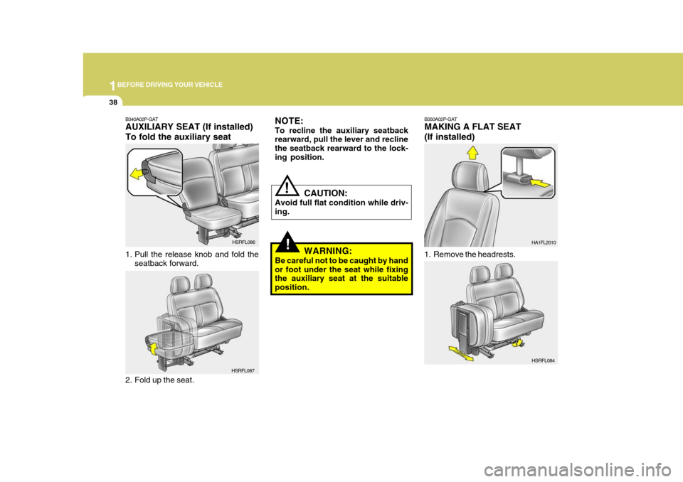 Hyundai H-1 (Grand Starex) 2007 Service Manual 1BEFORE DRIVING YOUR VEHICLE
38
B350A02P-GAT MAKING A FLAT SEAT (If installed)
1. Remove the headrests. HA1FL2010
!
NOTE: To recline the auxiliary seatback rearward, pull the lever and recline the sea