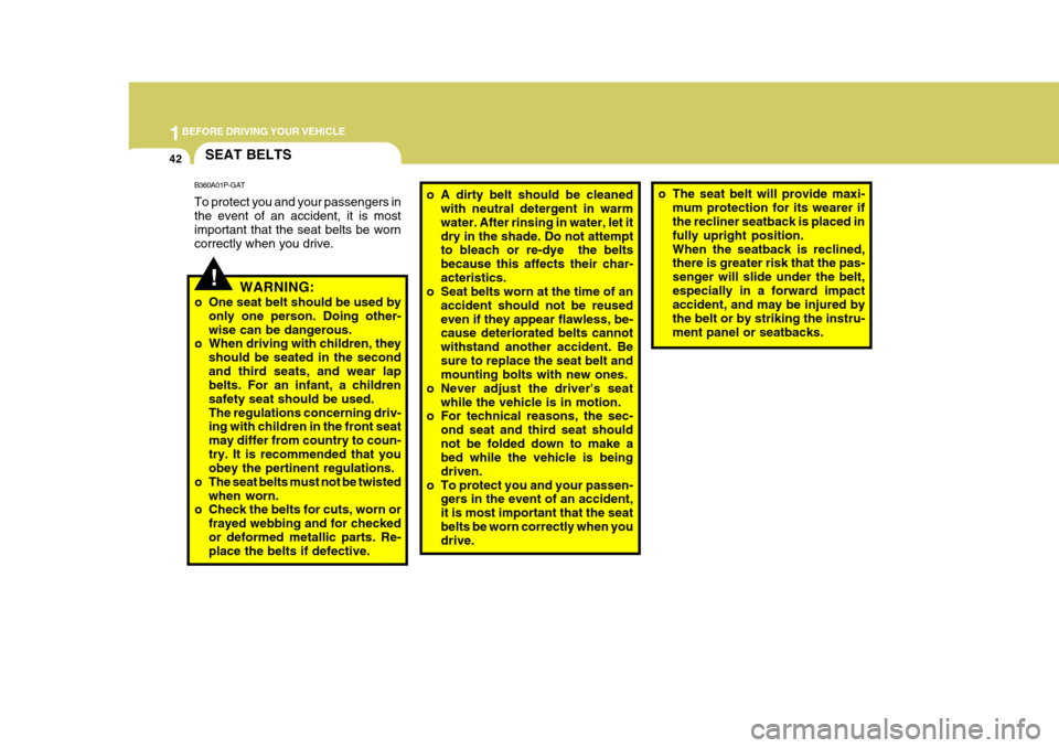 Hyundai H-1 (Grand Starex) 2007  Owners Manual 1BEFORE DRIVING YOUR VEHICLE
42
o A dirty belt should be cleaned
with neutral detergent in warm water. After rinsing in water, let itdry in the shade. Do not attempt to bleach or re-dye  the belts bec
