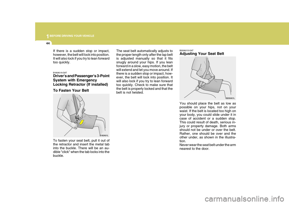Hyundai H-1 (Grand Starex) 2007 Workshop Manual 1BEFORE DRIVING YOUR VEHICLE
44
B200A01S-GAT Adjusting Your Seat Belt
B200A01L
You should place the belt as low as possible on your hips, not on yourwaist. If the belt is located too high on your body Hyundai H-1 (Grand Starex) 2007 Workshop Manual 1BEFORE DRIVING YOUR VEHICLE
44
B200A01S-GAT Adjusting Your Seat Belt
B200A01L
You should place the belt as low as possible on your hips, not on yourwaist. If the belt is located too high on your body