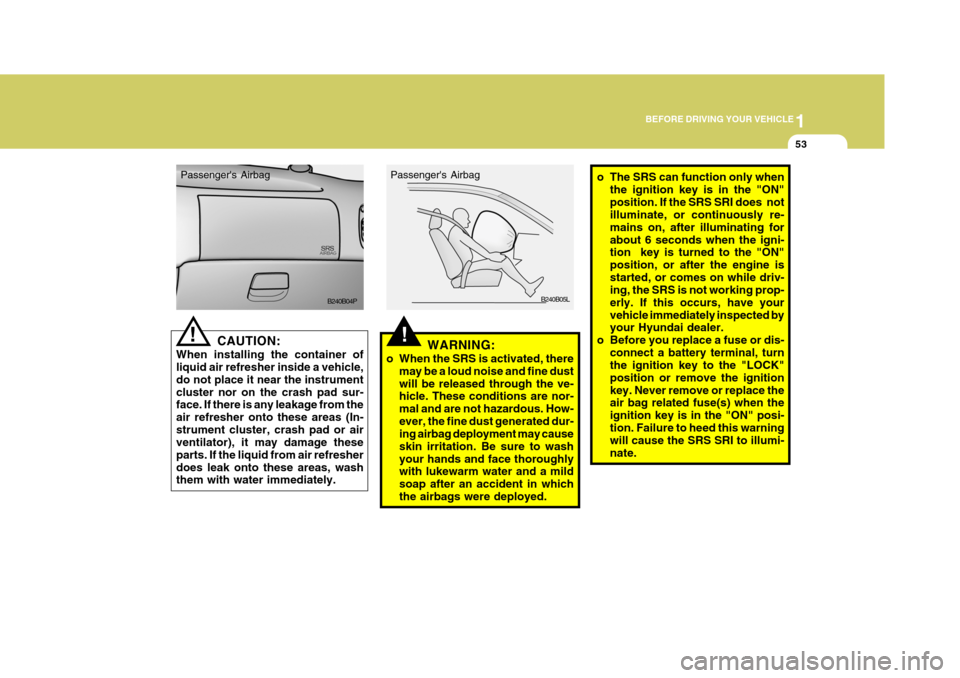 Hyundai H-1 (Grand Starex) 2007 User Guide 1
BEFORE DRIVING YOUR VEHICLE
53
CAUTION:
When installing the container of liquid air refresher inside a vehicle, do not place it near the instrumentcluster nor on the crash pad sur- face. If there is