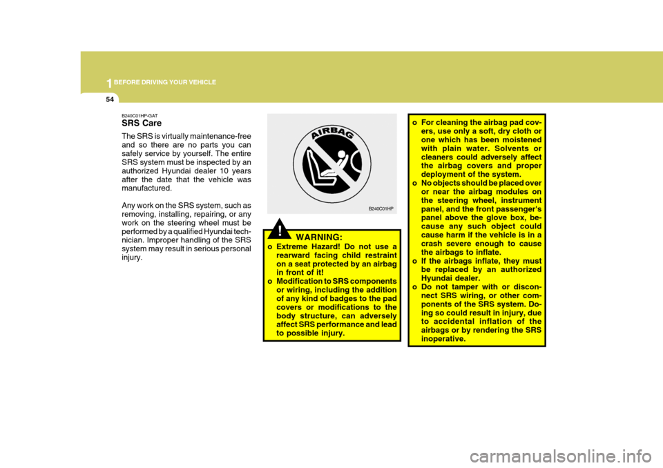 Hyundai H-1 (Grand Starex) 2007  Owners Manual 1BEFORE DRIVING YOUR VEHICLE
54
o For cleaning the airbag pad cov-
ers, use only a soft, dry cloth or one which has been moistened with plain water. Solvents orcleaners could adversely affect the airb
