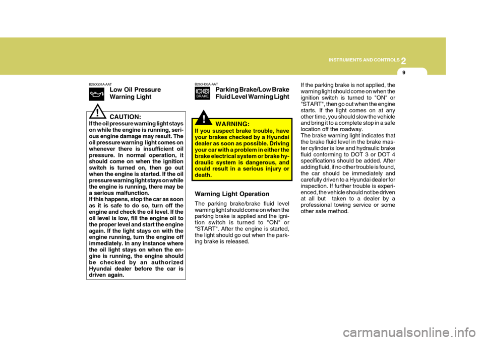 Hyundai H-1 (Grand Starex) 2007 Owners Manual 2
INSTRUMENTS AND CONTROLS
9
B260G01A-AAT
Low Oil Pressure Warning Light CAUTION:
If the oil pressure warning light stays on while the engine is running, seri-ous engine damage may result. The oil pre Hyundai H-1 (Grand Starex) 2007 Owners Manual 2
INSTRUMENTS AND CONTROLS
9
B260G01A-AAT
Low Oil Pressure Warning Light CAUTION:
If the oil pressure warning light stays on while the engine is running, seri-ous engine damage may result. The oil pre