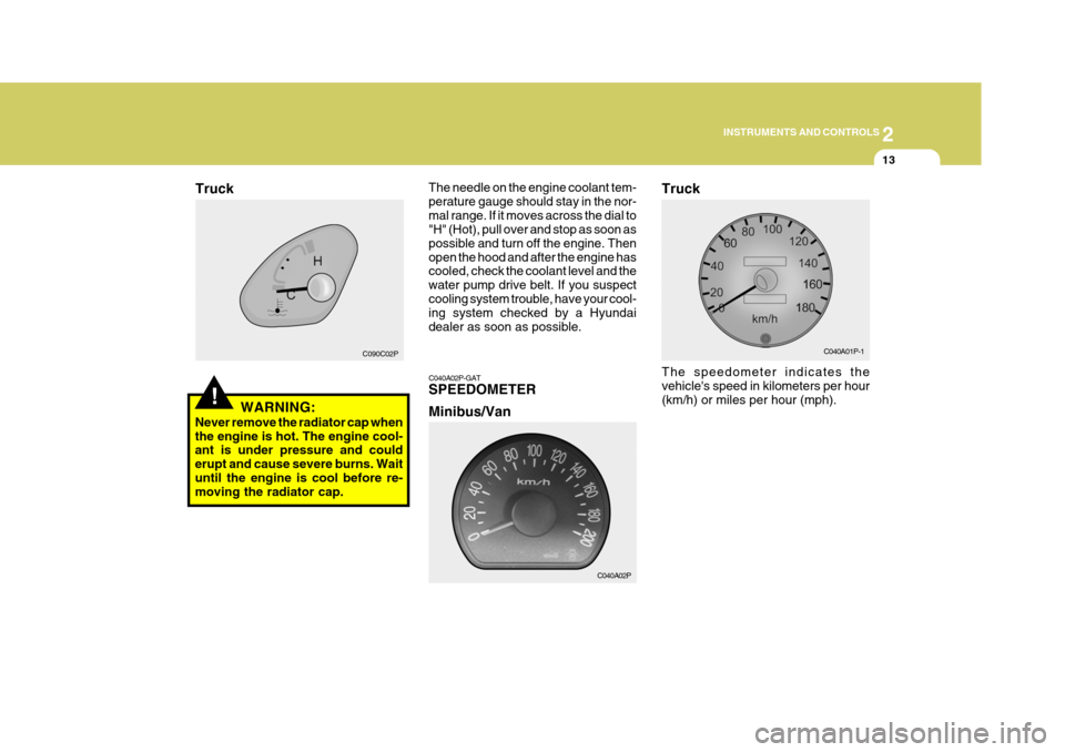 Hyundai H-1 (Grand Starex) 2007 Owners Guide 2
INSTRUMENTS AND CONTROLS
13
 C090C02P
!WARNING:
Never remove the radiator cap when the engine is hot. The engine cool- ant is under pressure and could erupt and cause severe burns. Waituntil the eng