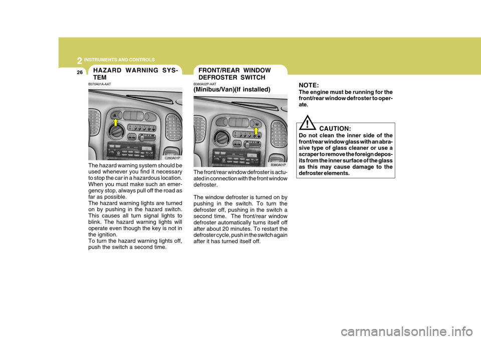 Hyundai H-1 (Grand Starex) 2007 Owners Manual 2 INSTRUMENTS AND CONTROLS
26FRONT/REAR WINDOW DEFROSTER SWITCHHAZARD WARNING SYS- TEM
B370A01A-AAT The hazard warning system should be used whenever you find it necessary to stop the car in a hazardo Hyundai H-1 (Grand Starex) 2007 Owners Manual 2 INSTRUMENTS AND CONTROLS
26FRONT/REAR WINDOW DEFROSTER SWITCHHAZARD WARNING SYS- TEM
B370A01A-AAT The hazard warning system should be used whenever you find it necessary to stop the car in a hazardo