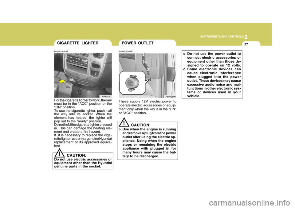 Hyundai H-1 (Grand Starex) 2007  Owners Manual 2
INSTRUMENTS AND CONTROLS
27POWER OUTLET
!
B500D08O-GAT These supply 12V electric power to operate electric accessories or equip- ment only when the key is in the "ON"or "ACC" position.
CAUTION:
o Us