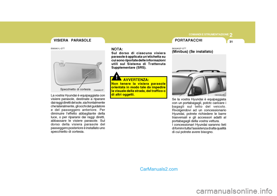 Hyundai H-1 (Grand Starex) 2007 Manuale del proprietario (in Italian) 2
COMANDI E STRUMENTAZIONE
31VISIERA PARASOLE
B580A01L-GTT La vostra Hyundai è equipaggiata con visiere parasole, destinate a riparare dai raggi diretti del sole, sia frontalmenteche lateralmente, g Hyundai H-1 (Grand Starex) 2007 Manuale del proprietario (in Italian) 2
COMANDI E STRUMENTAZIONE
31VISIERA PARASOLE
B580A01L-GTT La vostra Hyundai è equipaggiata con visiere parasole, destinate a riparare dai raggi diretti del sole, sia frontalmenteche lateralmente, g