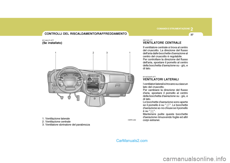 Hyundai H-1 (Grand Starex) 2007 Manuale del proprietario (in Italian) 2
COMANDI E STRUMENTAZIONE
37
B710C02HP-ATT VENTILATORI LATERALI I ventilatori laterali si trovano su ciascun lato del cruscotto.Per cambiare la direzione del flusso daria, spostare il pomello al cen Hyundai H-1 (Grand Starex) 2007 Manuale del proprietario (in Italian) 2
COMANDI E STRUMENTAZIONE
37
B710C02HP-ATT VENTILATORI LATERALI I ventilatori laterali si trovano su ciascun lato del cruscotto.Per cambiare la direzione del flusso daria, spostare il pomello al cen
