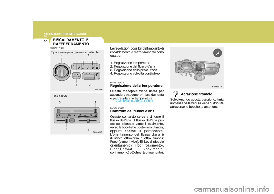 Hyundai H-1 (Grand Starex) 2007 Manuale del proprietario (in Italian) 2COMANDI E STRUMENTAZIONE
38
Aerazione frontale
Selezionando questa posizione, laria immessa nella vettura viene distribuita attraverso le bocchette anteriore. HSRFL670
RISCALDAMENTO E RAFFREDDAMENTO Hyundai H-1 (Grand Starex) 2007 Manuale del proprietario (in Italian) 2COMANDI E STRUMENTAZIONE
38
Aerazione frontale
Selezionando questa posizione, laria immessa nella vettura viene distribuita attraverso le bocchette anteriore. HSRFL670
RISCALDAMENTO E RAFFREDDAMENTO