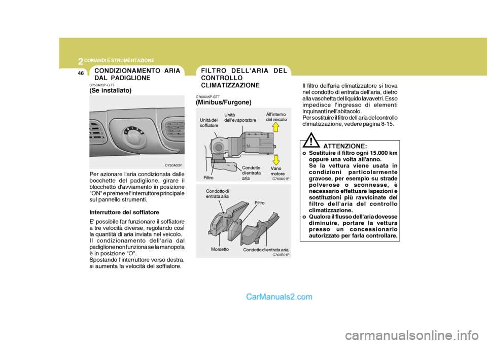 Hyundai H-1 (Grand Starex) 2007  Manuale del proprietario (in Italian) 2COMANDI E STRUMENTAZIONE
46
Il filtro dellaria climatizzatore si trova nel condotto di entrata dellaria, dietroalla vaschetta del liquido lavavetri. Esso impedisce lingresso di elementi inquinanti