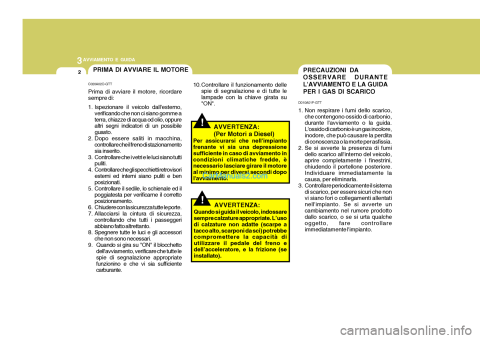 Hyundai H-1 (Grand Starex) 2007 Manuale del proprietario (in Italian) 3AVVIAMENTO E GUIDA
2
!
PRECAUZIONI DA OSSERVARE DURANTELAVVIAMENTO E LA GUIDA PER I GAS DI SCARICO
D010A01P-GTT
1. Non respirare i fumi dello scarico, che contengono ossido di carbonio, durante la Hyundai H-1 (Grand Starex) 2007 Manuale del proprietario (in Italian) 3AVVIAMENTO E GUIDA
2
!
PRECAUZIONI DA OSSERVARE DURANTELAVVIAMENTO E LA GUIDA PER I GAS DI SCARICO
D010A01P-GTT
1. Non respirare i fumi dello scarico, che contengono ossido di carbonio, durante la