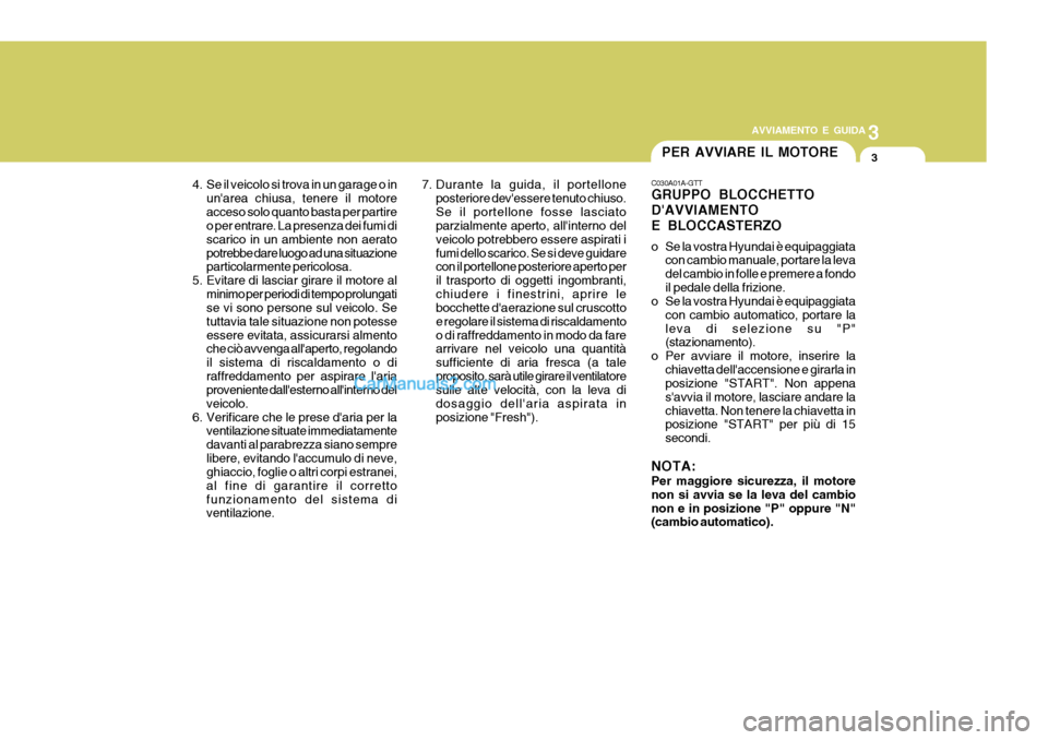 Hyundai H-1 (Grand Starex) 2007 Manuale del proprietario (in Italian) 3
AVVIAMENTO E GUIDA
3
4. Se il veicolo si trova in un garage o in unarea chiusa, tenere il motore acceso solo quanto basta per partire o per entrare. La presenza dei fumi di scarico in un ambiente n Hyundai H-1 (Grand Starex) 2007 Manuale del proprietario (in Italian) 3
AVVIAMENTO E GUIDA
3
4. Se il veicolo si trova in un garage o in unarea chiusa, tenere il motore acceso solo quanto basta per partire o per entrare. La presenza dei fumi di scarico in un ambiente n