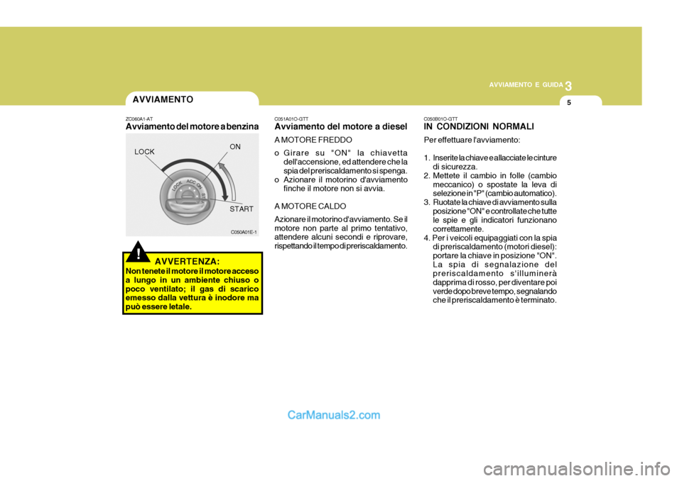 Hyundai H-1 (Grand Starex) 2007 Manuale del proprietario (in Italian) 3
AVVIAMENTO E GUIDA
5
!
AVVIAMENTO
ZC060A1-AT Avviamento del motore a benzina
C050A01E-1
AVVERTENZA:
Non tenete il motore il motore acceso a lungo in un ambiente chiuso opoco ventilato; il gas di sca Hyundai H-1 (Grand Starex) 2007 Manuale del proprietario (in Italian) 3
AVVIAMENTO E GUIDA
5
!
AVVIAMENTO
ZC060A1-AT Avviamento del motore a benzina
C050A01E-1
AVVERTENZA:
Non tenete il motore il motore acceso a lungo in un ambiente chiuso opoco ventilato; il gas di sca