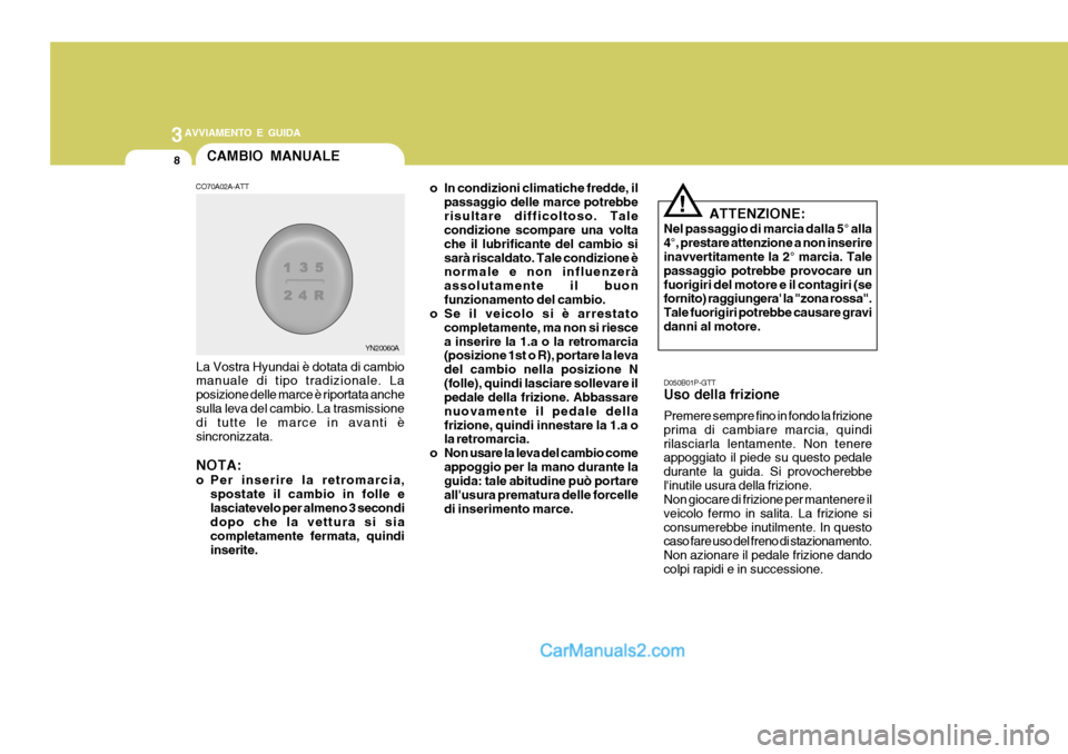 Hyundai H-1 (Grand Starex) 2007 Manuale del proprietario (in Italian) 3AVVIAMENTO E GUIDA
8
o In condizioni climatiche fredde, ilpassaggio delle marce potrebbe risultare difficoltoso. Tale condizione scompare una volta che il lubrificante del cambio sisarà riscaldato. Hyundai H-1 (Grand Starex) 2007 Manuale del proprietario (in Italian) 3AVVIAMENTO E GUIDA
8
o In condizioni climatiche fredde, ilpassaggio delle marce potrebbe risultare difficoltoso. Tale condizione scompare una volta che il lubrificante del cambio sisarà riscaldato.