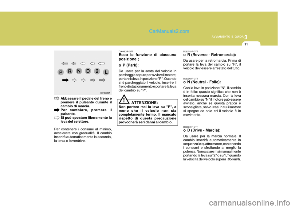 Hyundai H-1 (Grand Starex) 2007 Manuale del proprietario (in Italian) 3
AVVIAMENTO E GUIDA
11
D060C01P-GTT
o R (Reverse - Retromarcia): Da usare per la retromarcia. Prima di portare la leva del cambio su "R", ilveicolo devessere arrestato del tutto. D060D01P-GTT
o N Hyundai H-1 (Grand Starex) 2007 Manuale del proprietario (in Italian) 3
AVVIAMENTO E GUIDA
11
D060C01P-GTT
o R (Reverse - Retromarcia): Da usare per la retromarcia. Prima di portare la leva del cambio su "R", ilveicolo devessere arrestato del tutto. D060D01P-GTT
o N