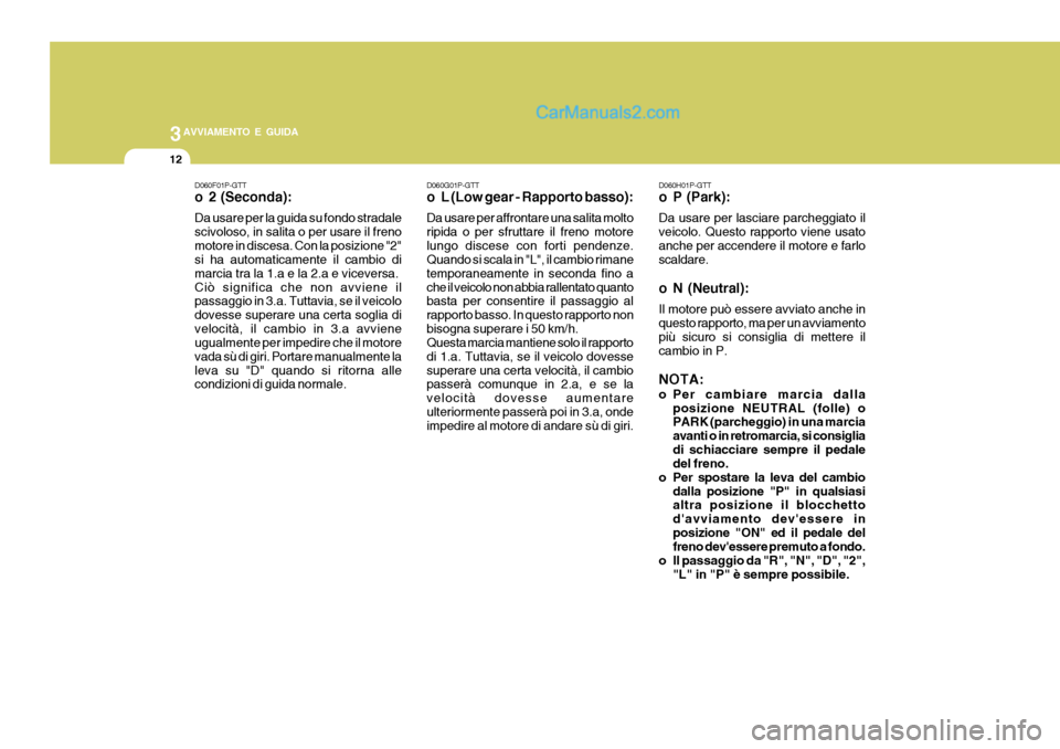 Hyundai H-1 (Grand Starex) 2007 Manuale del proprietario (in Italian) 3AVVIAMENTO E GUIDA
12
D060G01P-GTT
o L (Low gear - Rapporto basso): Da usare per affrontare una salita molto ripida o per sfruttare il freno motorelungo discese con forti pendenze. Quando si scala i Hyundai H-1 (Grand Starex) 2007 Manuale del proprietario (in Italian) 3AVVIAMENTO E GUIDA
12
D060G01P-GTT
o L (Low gear - Rapporto basso): Da usare per affrontare una salita molto ripida o per sfruttare il freno motorelungo discese con forti pendenze. Quando si scala i
