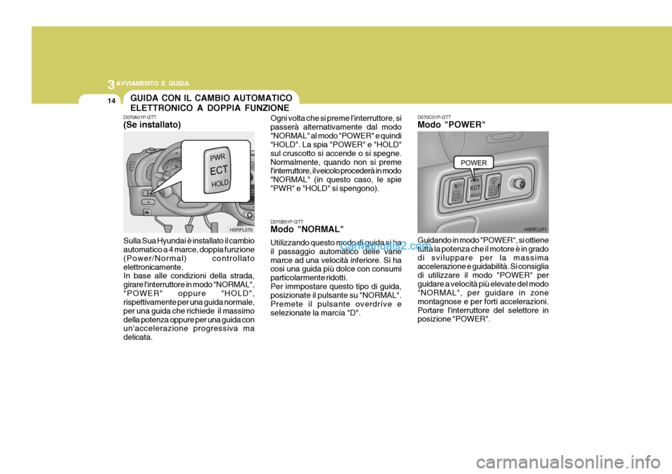 Hyundai H-1 (Grand Starex) 2007 Manuale del proprietario (in Italian) 3AVVIAMENTO E GUIDA
14GUIDA CON IL CAMBIO AUTOMATICO ELETTRONICO A DOPPIA FUNZIONE
D070A01P-GTT (Se installato) Sulla Sua Hyundai è installato il cambio automatico a 4 marce, doppia funzione (Power/N Hyundai H-1 (Grand Starex) 2007 Manuale del proprietario (in Italian) 3AVVIAMENTO E GUIDA
14GUIDA CON IL CAMBIO AUTOMATICO ELETTRONICO A DOPPIA FUNZIONE
D070A01P-GTT (Se installato) Sulla Sua Hyundai è installato il cambio automatico a 4 marce, doppia funzione (Power/N