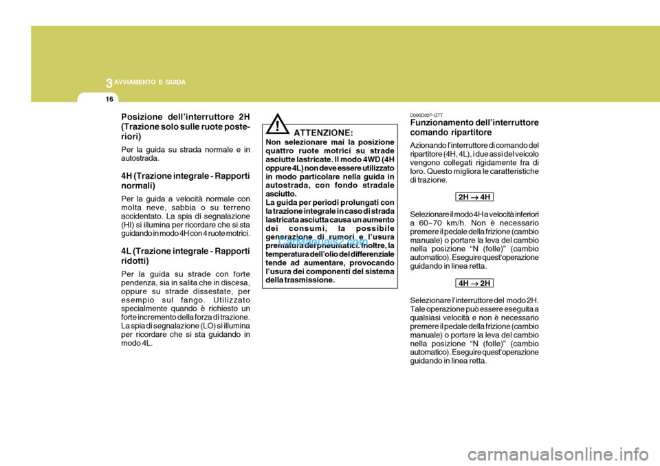 Hyundai H-1 (Grand Starex) 2007 Manuale del proprietario (in Italian) 3AVVIAMENTO E GUIDA
16
!
Posizione dell’interruttore 2H (Trazione solo sulle ruote poste-riori) Per la guida su strada normale e in autostrada. 4H (Trazione integrale - Rapporti normali) Per la guid Hyundai H-1 (Grand Starex) 2007 Manuale del proprietario (in Italian) 3AVVIAMENTO E GUIDA
16
!
Posizione dell’interruttore 2H (Trazione solo sulle ruote poste-riori) Per la guida su strada normale e in autostrada. 4H (Trazione integrale - Rapporti normali) Per la guid