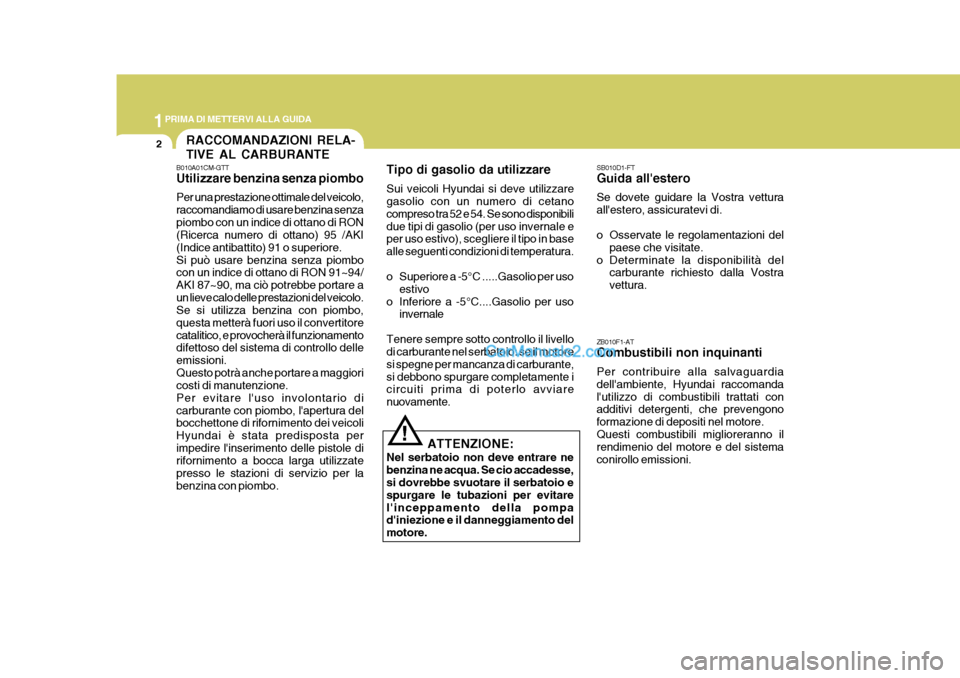 Hyundai H-1 (Grand Starex) 2007  Manuale del proprietario (in Italian) 1PRIMA DI METTERVI ALLA GUIDA
2RACCOMANDAZIONI RELA- TIVE AL CARBURANTE
ZB010F1-AT Combustibili non inquinanti Per contribuire alla salvaguardia dellambiente, Hyundai raccomandalutilizzo di combusti