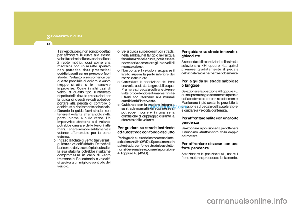 Hyundai H-1 (Grand Starex) 2007 Manuale del proprietario (in Italian) 3AVVIAMENTO E GUIDA
18
Tali veicoli, però, non sono progettati per affrontare le curve alla stessavelocità dei veicoli convenzionali con2 ruote motrici, così come unamacchina con un assetto sportiv Hyundai H-1 (Grand Starex) 2007 Manuale del proprietario (in Italian) 3AVVIAMENTO E GUIDA
18
Tali veicoli, però, non sono progettati per affrontare le curve alla stessavelocità dei veicoli convenzionali con2 ruote motrici, così come unamacchina con un assetto sportiv