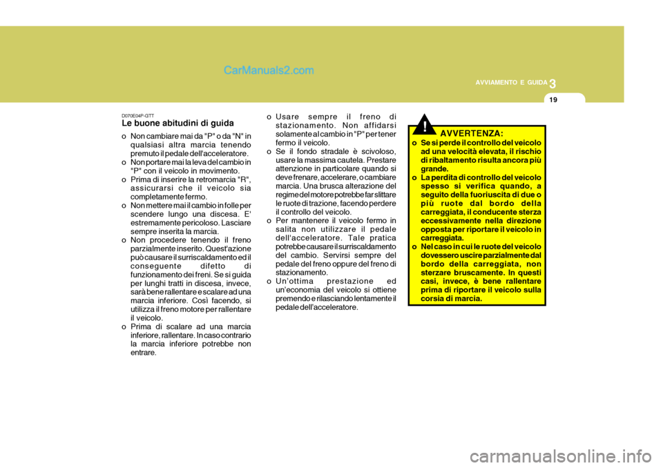 Hyundai H-1 (Grand Starex) 2007 Manuale del proprietario (in Italian) 3
AVVIAMENTO E GUIDA
19
D070E04P-GTT Le buone abitudini di guida
o Non cambiare mai da "P" o da "N" in qualsiasi altra marcia tenendo premuto il pedale dellacceleratore.
o Non portare mai la leva de Hyundai H-1 (Grand Starex) 2007 Manuale del proprietario (in Italian) 3
AVVIAMENTO E GUIDA
19
D070E04P-GTT Le buone abitudini di guida
o Non cambiare mai da "P" o da "N" in qualsiasi altra marcia tenendo premuto il pedale dellacceleratore.
o Non portare mai la leva de