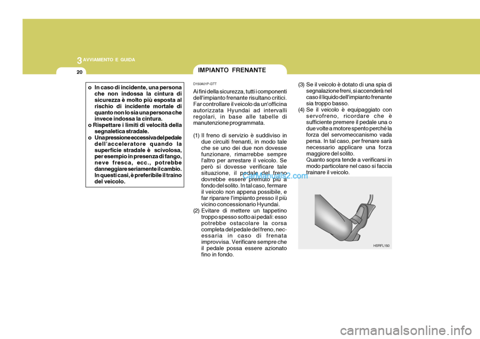 Hyundai H-1 (Grand Starex) 2007 Manuale del proprietario (in Italian) 3AVVIAMENTO E GUIDA
20
(3) Se il veicolo è dotato di una spia di
segnalazione freni, si accenderà nel caso il liquido dellimpianto frenante sia troppo basso.
(4) Se il veicolo è equipaggiato con
s Hyundai H-1 (Grand Starex) 2007 Manuale del proprietario (in Italian) 3AVVIAMENTO E GUIDA
20
(3) Se il veicolo è dotato di una spia di
segnalazione freni, si accenderà nel caso il liquido dellimpianto frenante sia troppo basso.
(4) Se il veicolo è equipaggiato con
s