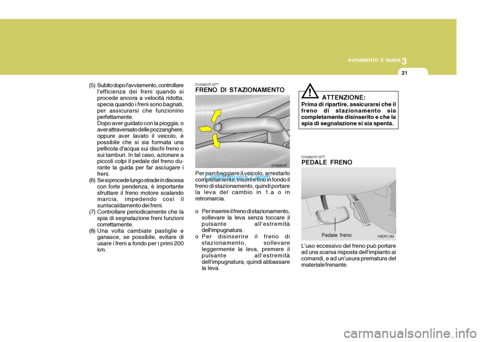 Hyundai H-1 (Grand Starex) 2007 Manuale del proprietario (in Italian) 3
AVVIAMENTO E GUIDA
21
(5) Subito dopo lavviamento, controllare
lefficienza dei freni quando si procede ancora a velocità ridotta, specia quando i freni sono bagnati, per assicurarsi che funzionin Hyundai H-1 (Grand Starex) 2007 Manuale del proprietario (in Italian) 3
AVVIAMENTO E GUIDA
21
(5) Subito dopo lavviamento, controllare
lefficienza dei freni quando si procede ancora a velocità ridotta, specia quando i freni sono bagnati, per assicurarsi che funzionin