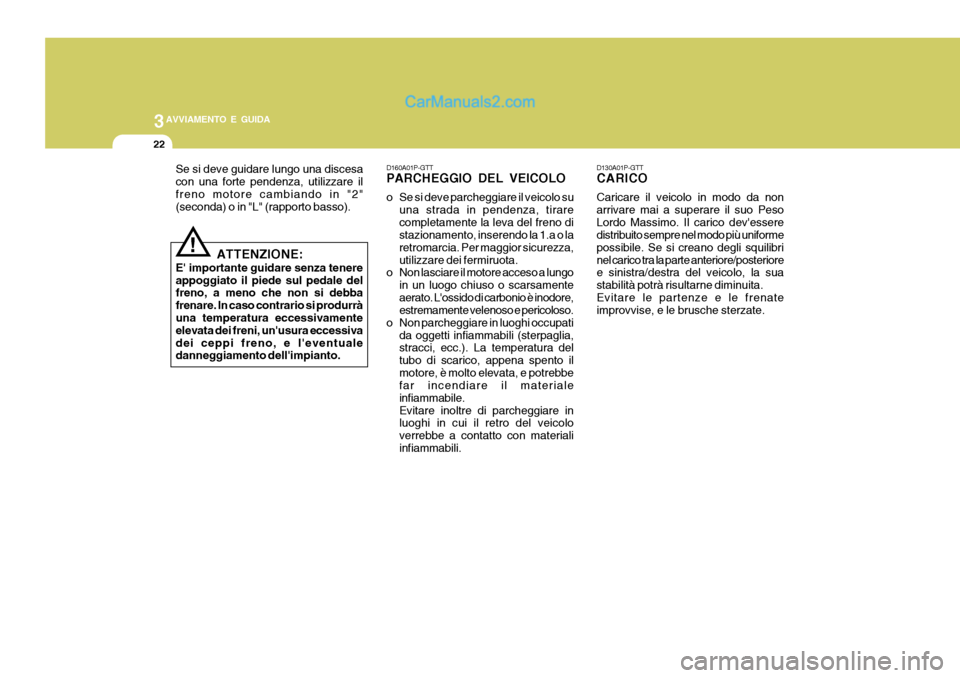 Hyundai H-1 (Grand Starex) 2007 Manuale del proprietario (in Italian) 3AVVIAMENTO E GUIDA
22
D130A01P-GTT CARICO Caricare il veicolo in modo da non arrivare mai a superare il suo PesoLordo Massimo. Il carico devessere distribuito sempre nel modo più uniforme possibile Hyundai H-1 (Grand Starex) 2007 Manuale del proprietario (in Italian) 3AVVIAMENTO E GUIDA
22
D130A01P-GTT CARICO Caricare il veicolo in modo da non arrivare mai a superare il suo PesoLordo Massimo. Il carico devessere distribuito sempre nel modo più uniforme possibile