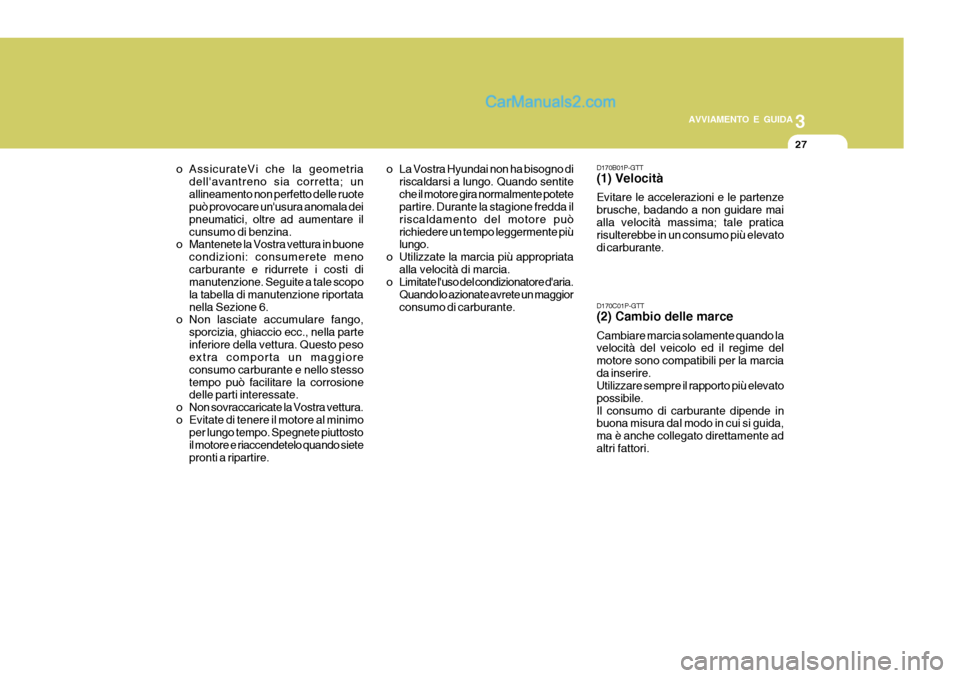 Hyundai H-1 (Grand Starex) 2007 Manuale del proprietario (in Italian) 3
AVVIAMENTO E GUIDA
27
o La Vostra Hyundai non ha bisogno di riscaldarsi a lungo. Quando sentite che il motore gira normalmente potete partire. Durante la stagione fredda il riscaldamento del motore Hyundai H-1 (Grand Starex) 2007 Manuale del proprietario (in Italian) 3
AVVIAMENTO E GUIDA
27
o La Vostra Hyundai non ha bisogno di riscaldarsi a lungo. Quando sentite che il motore gira normalmente potete partire. Durante la stagione fredda il riscaldamento del motore