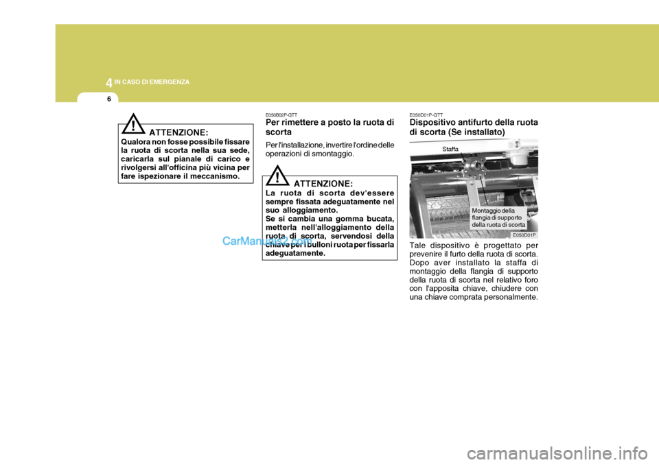 Hyundai H-1 (Grand Starex) 2007 Manuale del proprietario (in Italian) 44IN CASO DI EMERGENZA
6
ATTENZIONE:
Qualora non fosse possibile fissare la ruota di scorta nella sua sede, caricarla sul pianale di carico erivolgersi allofficina più vicina per fare ispezionare il Hyundai H-1 (Grand Starex) 2007 Manuale del proprietario (in Italian) 44IN CASO DI EMERGENZA
6
ATTENZIONE:
Qualora non fosse possibile fissare la ruota di scorta nella sua sede, caricarla sul pianale di carico erivolgersi allofficina più vicina per fare ispezionare il
